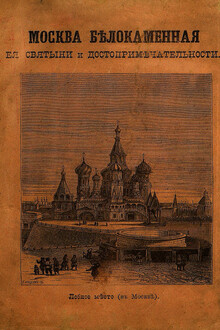 МОСКВА БѢЛОКАМЕННАЯ,  ея святыни и достопримѣчательности.
