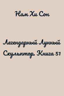 Легендарный Лунный Скульптор. Книга 51