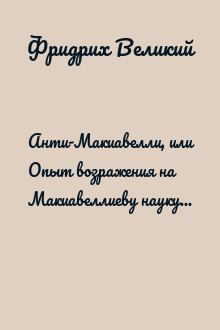 Анти-Макиавелли, или Опыт возражения на Макиавеллиеву науку об образе государственного правления
