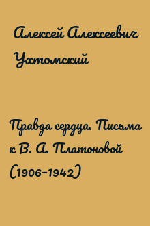 Правда сердца. Письма к В. А. Платоновой (1906–1942)