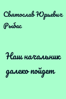 Наш начальник далеко пойдет