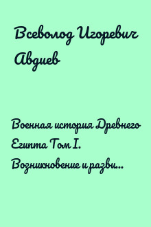 Военная история Древнего Египта Том I. Возникновение и развитие завоевательной политики до эпохи крупных войн XVI-XV вв. до х.э.