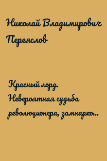 Красный лорд. Невероятная судьба революционера, замнаркома, флотоводца, редактора, писателя, дипломата и невозвращенца Фёдора Фёдоровича Раскольникова