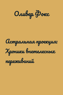 Астральная проекция: Хроники внетелесных переживаний