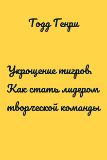 Укрощение тигров. Как стать лидером творческой команды