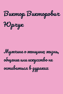 Мужчине о женщине; жизнь, общение или искусство не оставаться в дураках