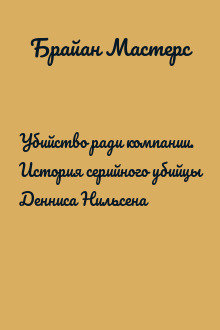 Убийство ради компании. История серийного убийцы Денниса Нильсена