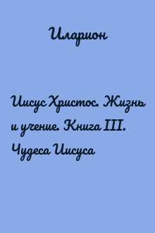 Иисус Христос. Жизнь и учение. Книга III. Чудеса Иисуса