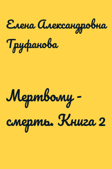 Мертвому - смерть. Книга 2