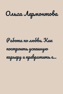 Работа по любви. Как построить успешную карьеру и превратить ее в источник вдохновения и счастья