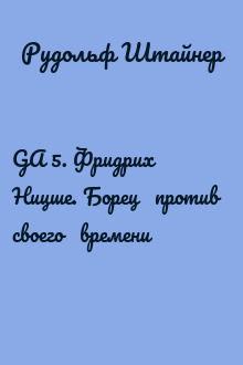 GA 5. Фридрих   Ницше. Борец   против   своего   времени