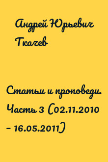 Статьи и проповеди. Часть 3 (02.11.2010 – 16.05.2011)