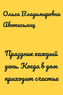 Праздник каждый день. Когда в дом приходит счастье