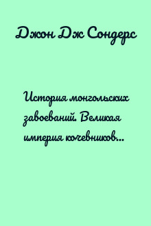 История монгольских завоеваний. Великая империя кочевников от основания до упадка