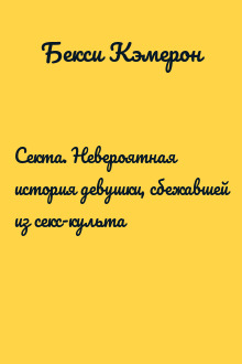 Секта. Невероятная история девушки, сбежавшей из секс-культа