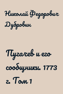 Пугачев и его сообщники. 1773 г. Том 1