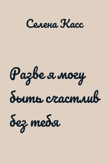 Разве я могу быть счастлив без тебя