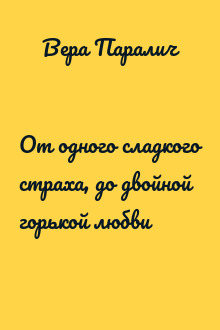 От одного сладкого страха, до двойной горькой любви