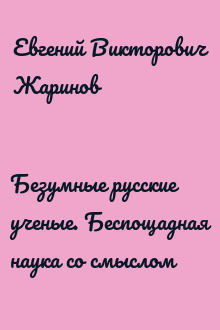 Безумные русские ученые. Беспощадная наука со смыслом