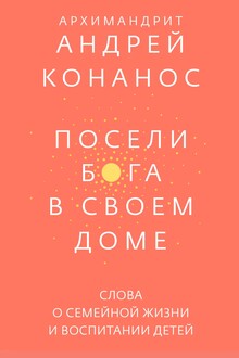 Посели Бога в своём доме. Слова о семейной жизни и воспитании детей