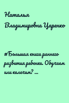 #Большая книга раннего развития ребенка. Обучаем или калечим? Как обеспечить малышу хороший старт и не лишить его детства