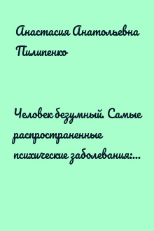 Человек безумный. Самые распространенные психические заболевания: от первых опытов лечения до современных клинических случаев