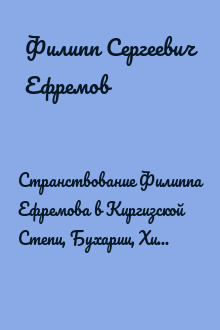 Странствование Филиппа Ефремова в Киргизской Степи, Бухарии, Хиве, Персии, Тибете и Индии и возвращение его оттуда чрез Англию в Россию