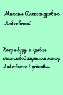 Хочу и буду. 6 правил счастливой жизни или метод Лабковского в действии