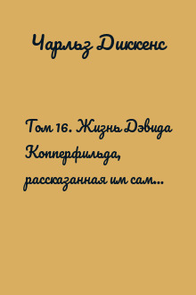 Том 16. Жизнь Дэвида Копперфильда, рассказанная им самим. Роман (Главы XXX - LXIV)