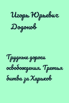 Трудные дороги освобождения. Третья битва за Харьков