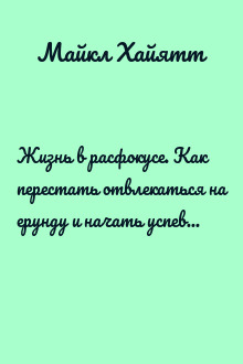 Жизнь в расфокусе. Как перестать отвлекаться на ерунду и начать успевать больше за меньшее время