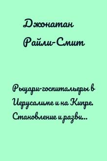 Рыцари-госпитальеры в Иерусалиме и на Кипре. Становление и развитие могущественного военно-религиозного ордена