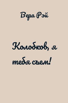 Колобков, я тебя съем!