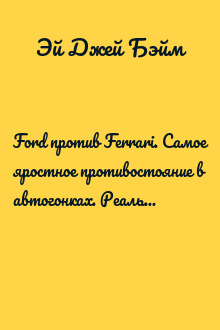 Ford против Ferrari. Самое яростное противостояние в автогонках. Реальная история