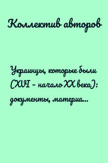 Украинцы, которые были (XVI – начало XX века): документы, материалы, исследования