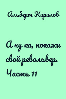 А ну ка, покажи свой револьвер. Часть 11
