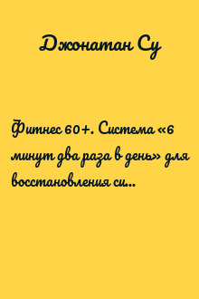 Фитнес 60+. Система «6 минут два раза в день» для восстановления силы, равновесия и энергии