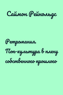Ретромания. Поп-культура в плену собственного прошлого