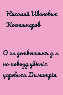 О слѣдственномъ дѣлѣ по поводу убіенія царевича Димитрія