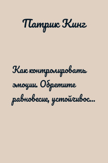 Как контролировать эмоции. Обретите равновесие, устойчивость, спокойствие, свободу от стресса, тревожности и негатива
