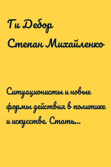 Ситуационисты и новые формы действия в политике и искусстве. Статьи и декларации 1952–1985