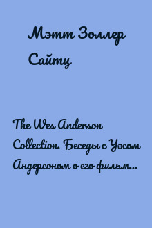 The Wes Anderson Collection. Беседы с Уэсом Андерсоном о его фильмах. От «Бутылочной ракеты» до «Королевства полной луны»