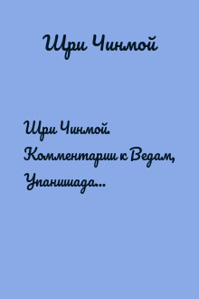 Шри Чинмой. Комментарии к Ведам, Упанишадам и Бхагавад-Гите