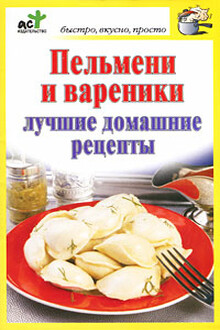 Пельмени и вареники. Лучшие домашние рецепты
