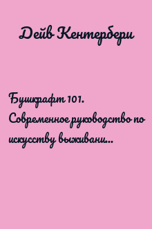 Бушкрафт 101. Современное руководство по искусству выживания в дикой природе