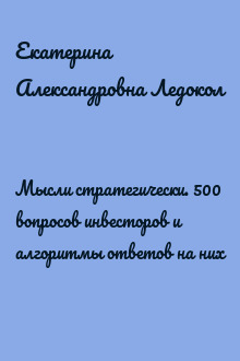 Мысли стратегически. 500 вопросов инвесторов и алгоритмы ответов на них