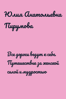 Все дороги ведут к себе. Путешествие за женской силой и мудростью