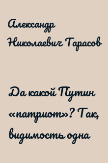 Да какой Путин «патриот»? Так, видимость одна