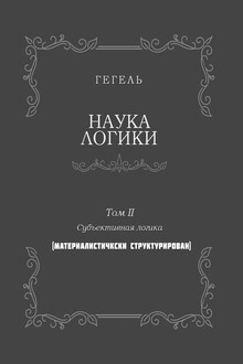 Наука логики. Том II. Субъективная логика. (Материалистически структурирован)