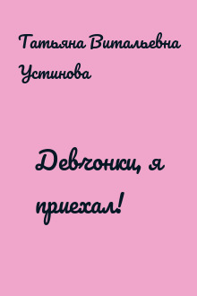 Девчонки, я приехал!
